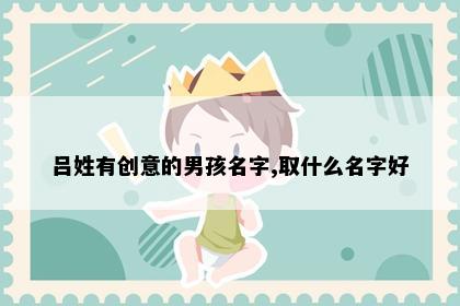 吕姓有创意的男孩名字,取什么名字好